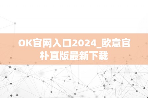 OK官网入口2024_欧意官朴直版最新下载