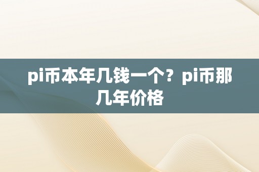 pi币本年几钱一个？pi币那几年价格