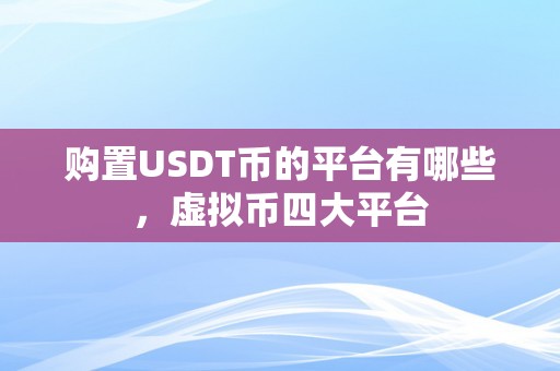 购置USDT币的平台有哪些，虚拟币四大平台