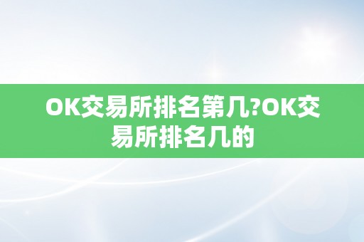 OK交易所排名第几?OK交易所排名几的