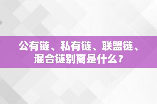 公有链、私有链、联盟链、混合链别离是什么？