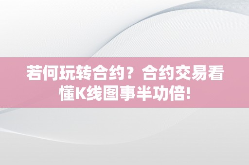 若何玩转合约？合约交易看懂K线图事半功倍!