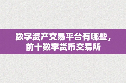 数字资产交易平台有哪些，前十数字货币交易所