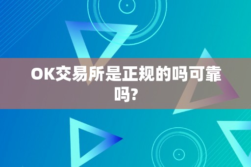 OK交易所是正规的吗可靠吗?