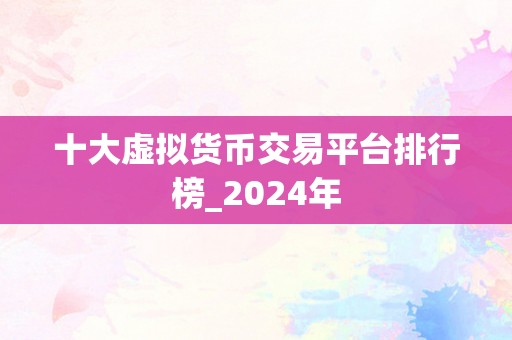 十大虚拟货币交易平台排行榜_2024年