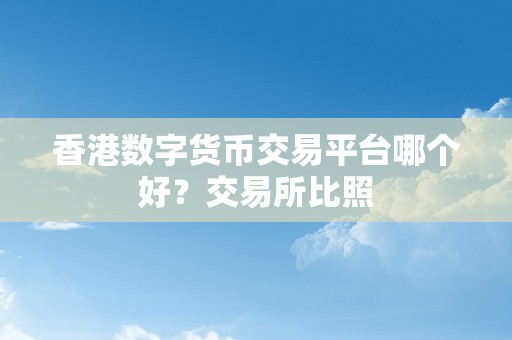 香港数字货币交易平台哪个好？交易所比照