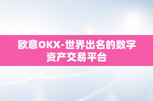 欧意OKX-世界出名的数字资产交易平台