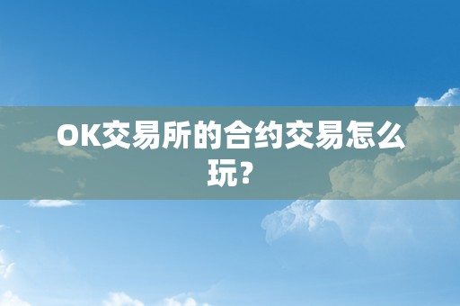 OK交易所的合约交易怎么玩？