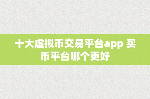 十大虚拟币交易平台app 买币平台哪个更好