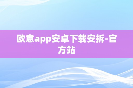 欧意app安卓下载安拆-官方站