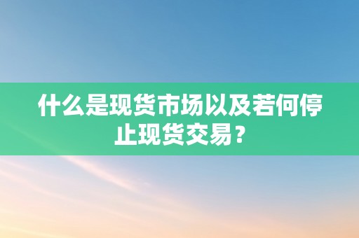 什么是现货市场以及若何停止现货交易？