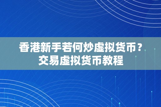 香港新手若何炒虚拟货币？交易虚拟货币教程