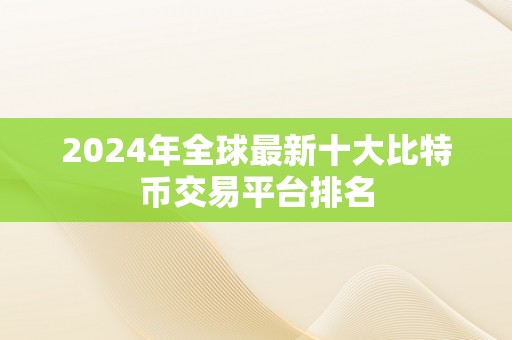 2024年全球最新十大比特币交易平台排名