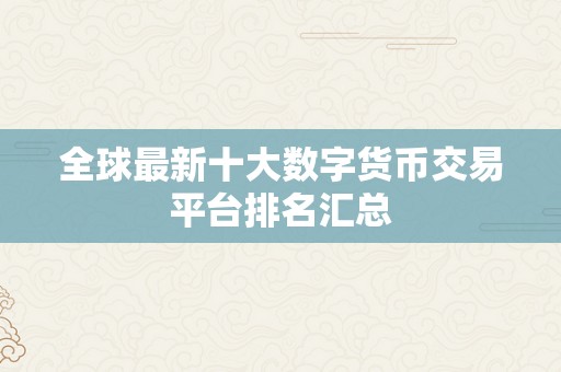 全球最新十大数字货币交易平台排名汇总