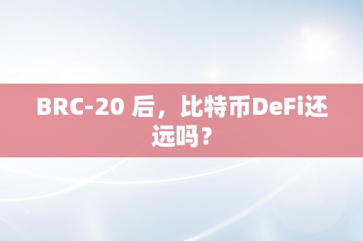 BRC-20 后，比特币DeFi还远吗？