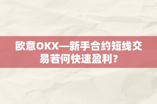 欧意OKX—新手合约短线交易若何快速盈利？