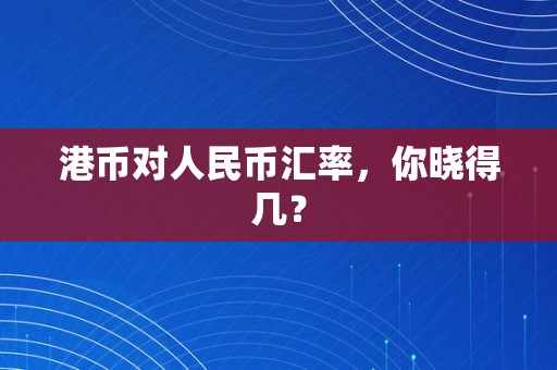 港币对人民币汇率，你晓得几？