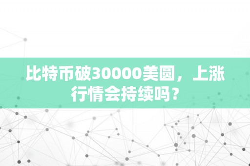 比特币破30000美圆，上涨行情会持续吗？