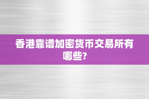 香港靠谱加密货币交易所有哪些?