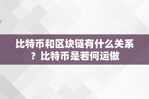 比特币和区块链有什么关系？比特币是若何运做