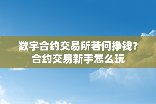 数字合约交易所若何挣钱？合约交易新手怎么玩