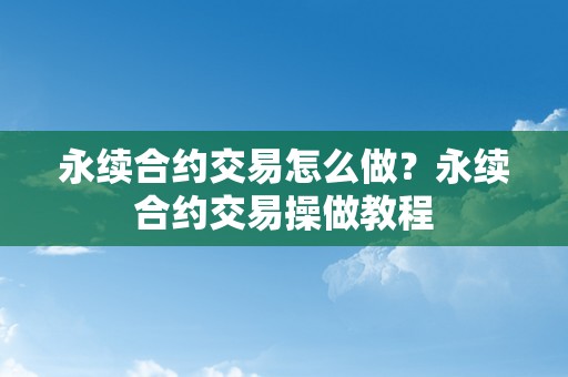 永续合约交易怎么做？永续合约交易操做教程