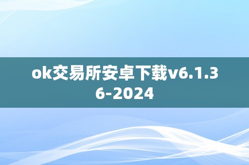 ok交易所安卓下载v6.1.36-2024