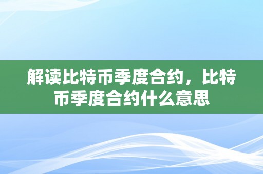 解读比特币季度合约，比特币季度合约什么意思