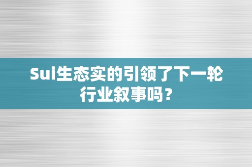 Sui生态实的引领了下一轮行业叙事吗？