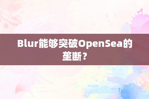 Blur能够突破OpenSea的垄断？