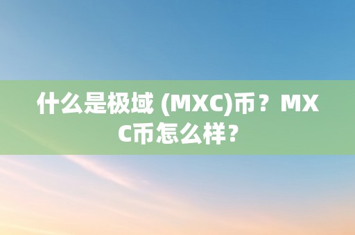 什么是极域 (MXC)币？MXC币怎么样？