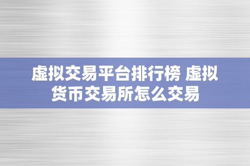 虚拟交易平台排行榜 虚拟货币交易所怎么交易