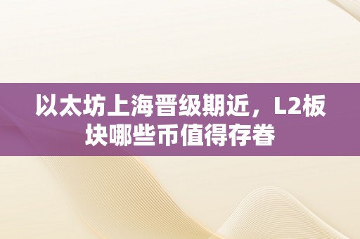 以太坊上海晋级期近，L2板块哪些币值得存眷