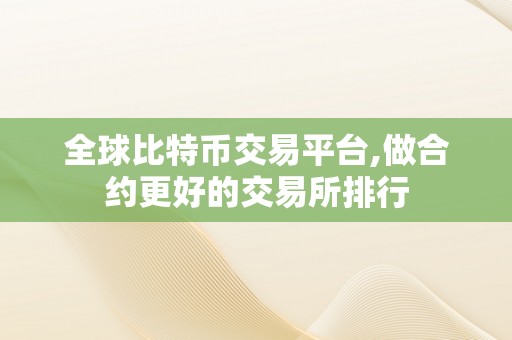 全球比特币交易平台,做合约更好的交易所排行