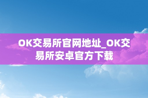 OK交易所官网地址_OK交易所安卓官方下载