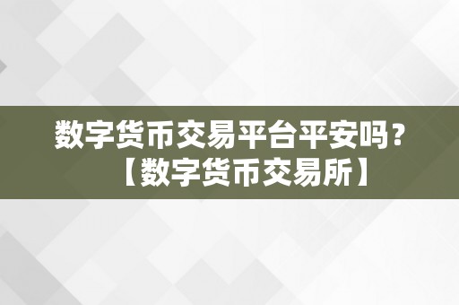 数字货币交易平台平安吗？【数字货币交易所】