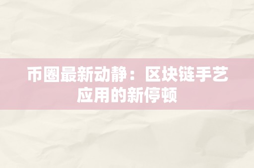 币圈最新动静：区块链手艺应用的新停顿