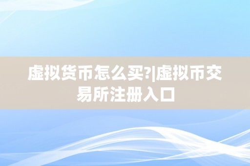 虚拟货币怎么买?|虚拟币交易所注册入口