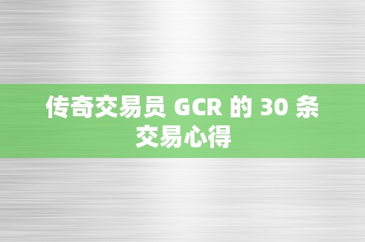 传奇交易员 GCR 的 30 条交易心得