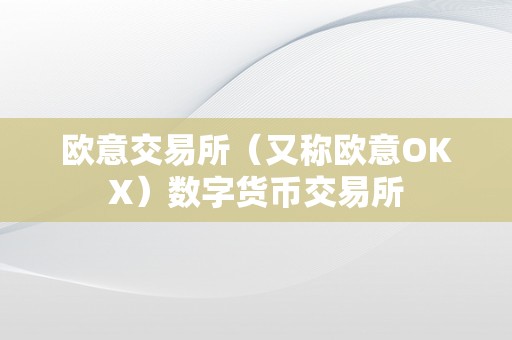 欧意交易所（又称欧意OKX）数字货币交易所