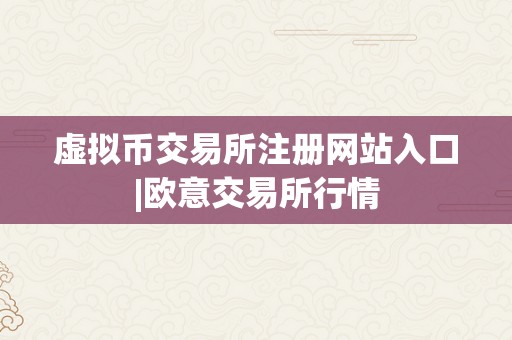 虚拟币交易所注册网站入口|欧意交易所行情