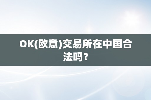 OK(欧意)交易所在中国合法吗？