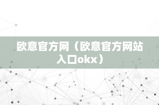 欧意官方网（欧意官方网站入口okx）