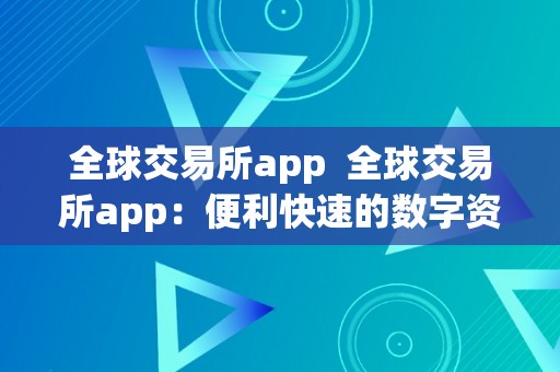 全球交易所app  全球交易所app：便利快速的数字资产交易平台