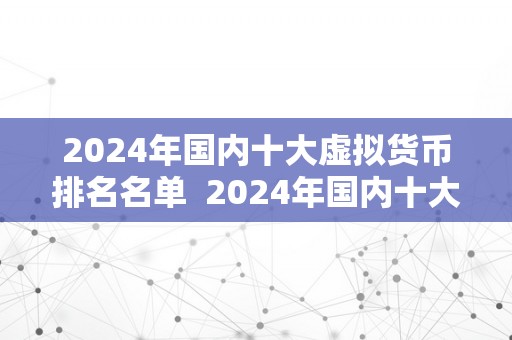 2024年国内十大虚拟货币排名名单  2024年国内十大虚拟货币排名名单