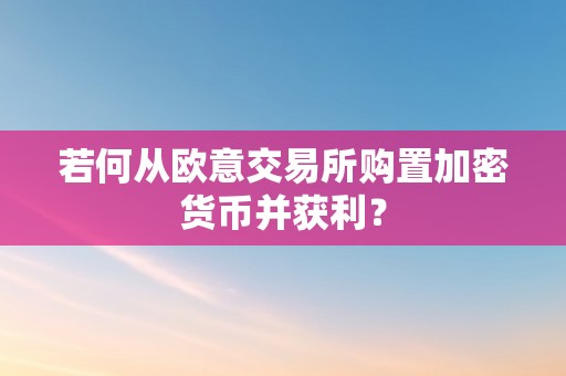 若何从欧意交易所购置加密货币并获利？