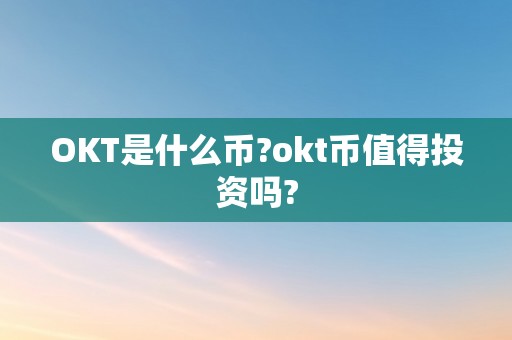 OKT是什么币?okt币值得投资吗?