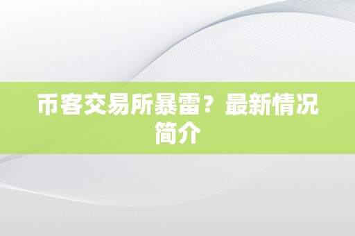 币客交易所暴雷？最新情况简介