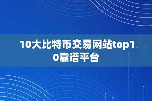 10大比特币交易网站top10靠谱平台