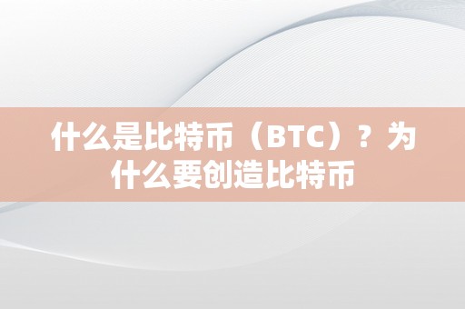 什么是比特币（BTC）？为什么要创造比特币